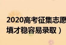 2020高考征集志愿（2022高考征集志愿怎么填才稳容易录取）