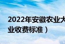 2022年安徽农业大学学费多少钱（一年各专业收费标准）