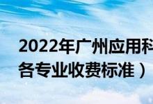 2022年广州应用科技学院学费多少钱（一年各专业收费标准）