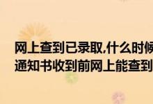 网上查到已录取,什么时候才能收到通知书（2022高考录取通知书收到前网上能查到信息吗）