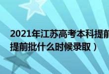 2021年江苏高考本科提前批招生院校（江苏2022高考本科提前批什么时候录取）