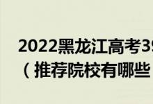 2022黑龙江高考390-400分适合上什么专科（推荐院校有哪些）