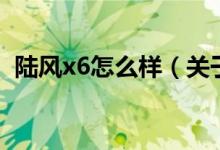 陆风x6怎么样（关于陆风x6怎么样的介绍）