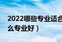 2022哪些专业适合二本考生（二本成绩学什么专业好）