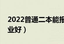 2022普通二本能报哪些专业（二本学什么专业好）