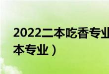 2022二本吃香专业有哪些（发展比较好的二本专业）