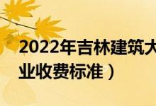 2022年吉林建筑大学学费多少钱（一年各专业收费标准）