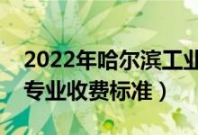 2022年哈尔滨工业大学学费多少钱（一年各专业收费标准）