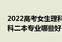 2022高考女生理科二本线能上哪些专业（理科二本专业哪些好）