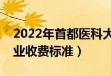 2022年首都医科大学学费多少钱（一年各专业收费标准）