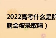 2022高考什么是院校调档分数线（分数过了就会被录取吗）