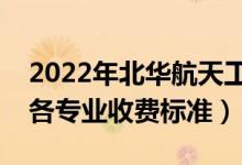 2022年北华航天工业学院学费多少钱（一年各专业收费标准）