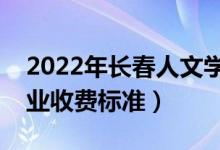 2022年长春人文学院学费多少钱（一年各专业收费标准）