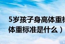 5岁孩子身高体重标准是多少（5岁孩子身高体重标准是什么）