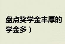 盘点奖学金丰厚的“神仙院校”（哪些大学奖学金多）