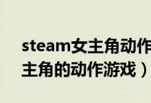 steam女主角动作游戏（steam中以女性为主角的动作游戏）