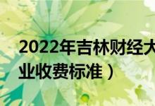 2022年吉林财经大学学费多少钱（一年各专业收费标准）