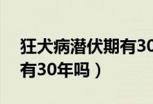 狂犬病潜伏期有30年以上吗（狂犬病潜伏期有30年吗）