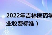 2022年吉林医药学院学费多少钱（一年各专业收费标准）