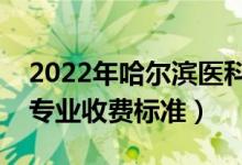 2022年哈尔滨医科大学学费多少钱（一年各专业收费标准）