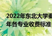 2022年东北大学秦皇岛分校学费多少钱（一年各专业收费标准）