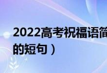 2022高考祝福语简短有力量（祝贺考上大学的短句）