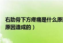 右肋骨下方疼痛是什么原因是癌症（右肋骨下方疼痛是什么原因造成的）