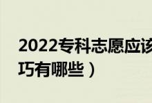 2022专科志愿应该怎么报（专科志愿填报技巧有哪些）