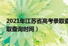 2021年江苏省高考录取查询时间（江苏2022高考各批次录取查询时间）