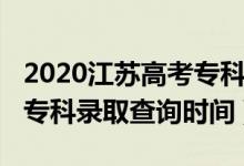 2020江苏高考专科录取时间（江苏2022高考专科录取查询时间）