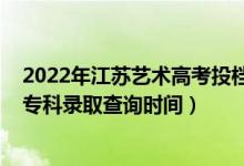 2022年江苏艺术高考投档分数计算（江苏2022高考艺术类专科录取查询时间）