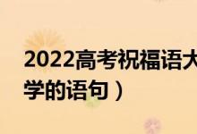 2022高考祝福语大全简短（祝贺考生考上大学的语句）