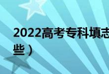 2022高考专科填志愿有什么技巧（方法有哪些）