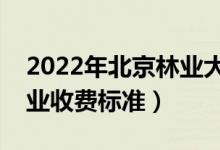 2022年北京林业大学学费多少钱（一年各专业收费标准）