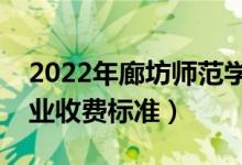 2022年廊坊师范学院学费多少钱（一年各专业收费标准）