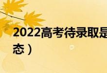 2022高考待录取是什么意思（是什么录取状态）