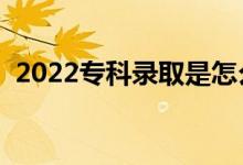 2022专科录取是怎么录取的（有哪些规则）