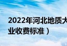 2022年河北地质大学学费多少钱（一年各专业收费标准）