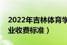 2022年吉林体育学院学费多少钱（一年各专业收费标准）