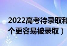 2022高考待录取和拟录取的区别在哪里（哪个更容易被录取）