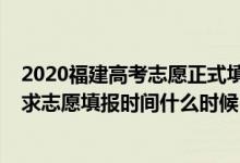 2020福建高考志愿正式填报时间（2022福建高考本科批征求志愿填报时间什么时候）