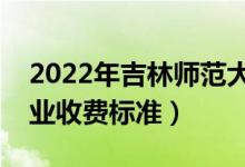 2022年吉林师范大学学费多少钱（一年各专业收费标准）