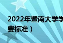 2022年暨南大学学费多少钱（一年各专业收费标准）