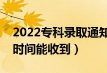 2022专科录取通知书一般几月份收到（什么时间能收到）