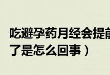 吃避孕药月经会提前吗（吃完避孕药月经提前了是怎么回事）