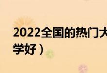 2022全国的热门大学有哪些（高考选什么大学好）