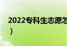 2022专科生志愿怎样填最好（应该注意什么）