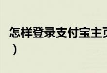 怎样登录支付宝主页（登录支付宝主页的方法）