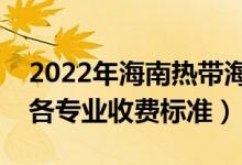 2022年海南热带海洋学院学费多少钱（一年各专业收费标准）