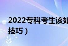 2022专科考生该如何填报志愿方法（有什么技巧）